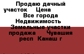 Продаю дачный участок  › Цена ­ 300 000 - Все города Недвижимость » Земельные участки продажа   . Чувашия респ.,Канаш г.